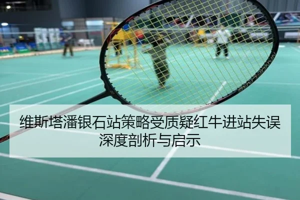 维斯塔潘银石站策略受质疑红牛进站失误深度剖析与启示